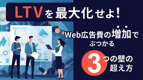 LTVを最大化せよ！Web広告費の増加でぶつかる３つの壁の超え方