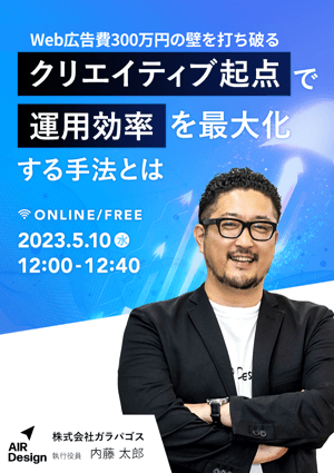 〜Web広告費300万円の壁を打ち破る〜クリエイティブ起点で運用効率を最大化する手法とは？